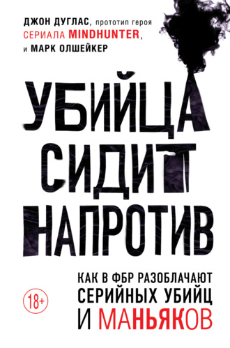 Марк Олшейкер. Убийца сидит напротив. Как в ФБР разоблачают серийных убийц и маньяков