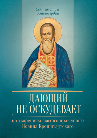 . Дающий не оскудевает. По творениям cвятого праведного Иоанна Кронштадтского