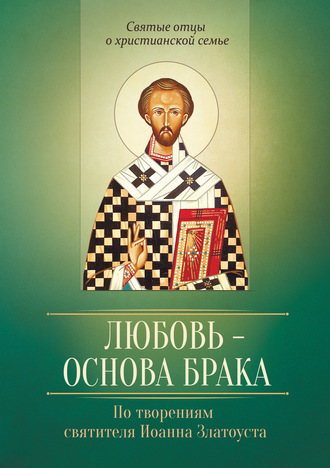 . Любовь – основа брака. По творениям святителя Иоанна Златоуста