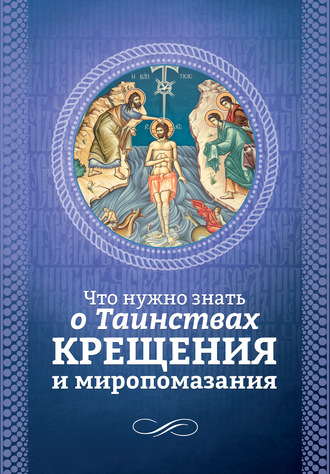 . Что нужно знать о Таинствах Крещения и Миропомазания