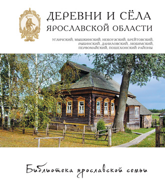 Коллектив авторов. Деревни и сёла Ярославской области. Угличский, Мышкинский, Некоузский, Брейтовский, Рыбинский, Даниловский, Любимский, Первомайский, Пошехонский районы
