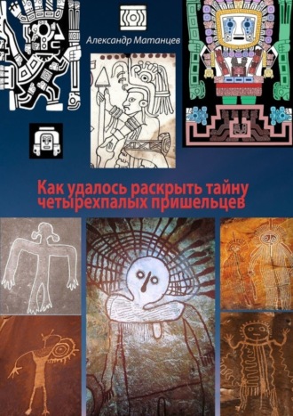 Александр Матанцев. Как удалось раскрыть тайну четырехпалых пришельцев