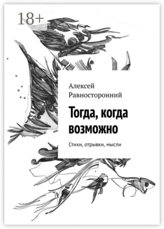 Алексей Равносторонний. Тогда, когда возможно. Стихи, отрывки, мысли