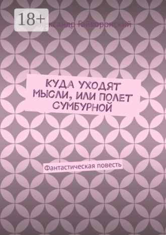 Александр Гайворонский. Куда уходят мысли, или Полет Сумбурной. Фантастическая повесть