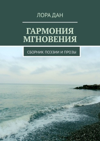 Лора Дан. Гармония мгновения. Сборник поэзии и прозы