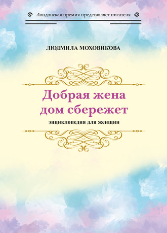 Людмила Моховикова. Добрая жена дом сбережет. Энциклопедия для женщин