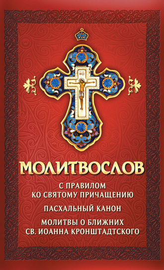 . Молитвослов с правилом ко Святому Причащению. Пасхальный канон. Молитвы о ближних св. Иоанна Кронштадтского