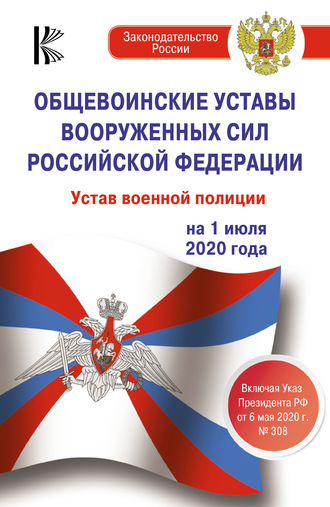 . Общевоинские уставы Вооруженных Сил Российской Федерации, Устав военной полиции на 1 июля 2020 года. Указ Президента РФ от 6 мая 2020 г. № 308