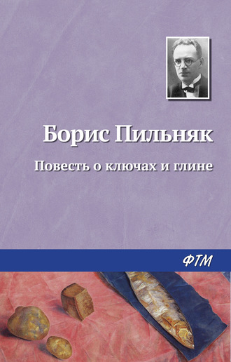 Борис Пильняк. Повесть о ключах и глине