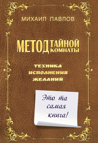 Михаил Павлов. Метод Тайной Комнаты. Техника исполнения желаний