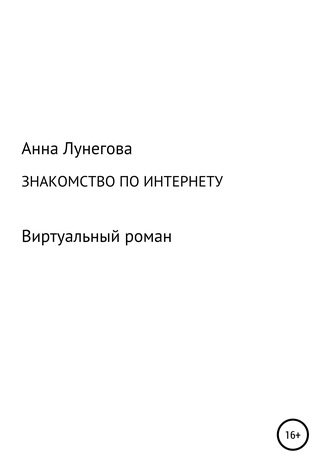 Анна Лунегова. Знакомство по интернету. Виртуальный роман