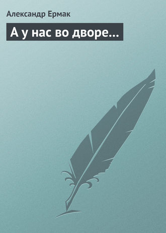 Александр Николаевич Ермак. А у нас во дворе…