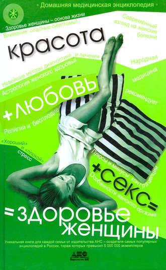 . Домашняя медицинская энциклопедия. Красота + любовь + секс = здоровье женщины