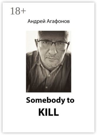 Андрей Юрьевич Агафонов. Somebody to kill