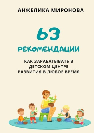Анжелика Миронова. 63 рекомендации как зарабатывать в детском центре развития в любое время