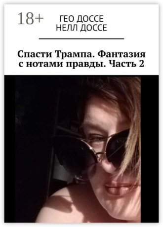 Гео Доссе. Спасти Трампа. Фантазия с нотами правды. Часть 2