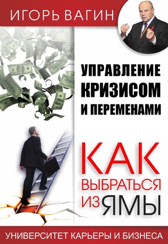 Игорь Вагин. Управление кризисом и переменами. Как выбраться из ямы
