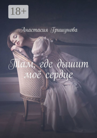 Анастасия Гришунова. Там, где дышит моё сердце