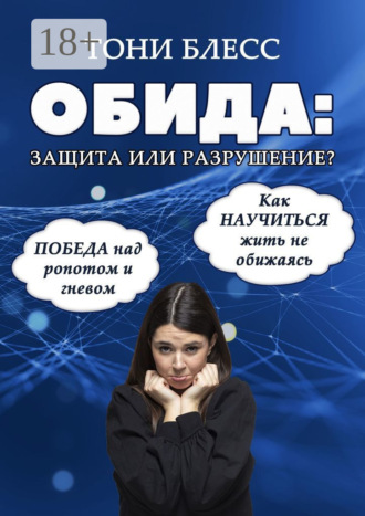 Тони Блесс. Обида: защита или разрушение. Победа над ропотом и гневом. Как научиться жить не обижаясь