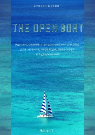 . The Open Boat. Адаптированный американский рассказ для чтения, перевода, пересказа и аудирования. Часть 7