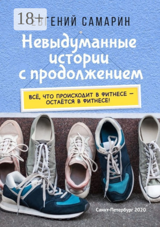 Евгений Самарин. Невыдуманные истории с продолжением. Все, что происходит в фитнесе ― остается в фитнесе!