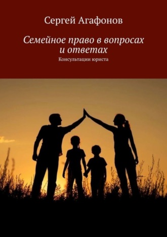 Сергей Викторович Агафонов. Семейное право в вопросах и ответах. Консультации юриста