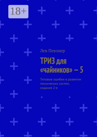 . ТРИЗ для «чайников» – 5. Типовые ошибки в развитии технических систем, издание 2-е