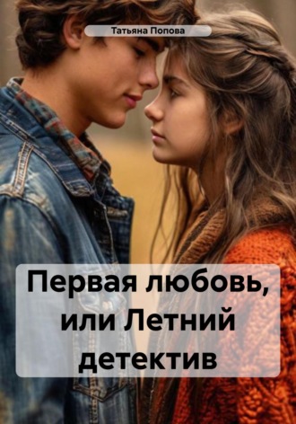 Татьяна Сергеевна Попова. Первая любовь, или Летний детектив