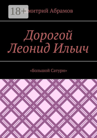 Дмитрий Абрамов. Дорогой Леонид Ильич. «Большой Сатурн»