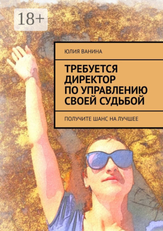 Юлия Ванина. Требуется директор по управлению своей судьбой. Получите шанс на лучшее