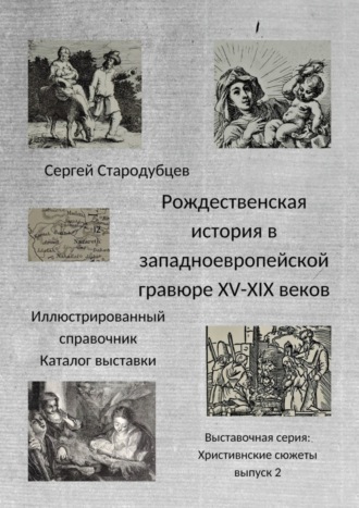 Сергей Стародубцев. Рождественская история в западноевропейской гравюре XV – XIX веков. Иллюстрированный справочник. Каталог выставки. Выставочная серия «Христианские сюжеты». Выпуск 2