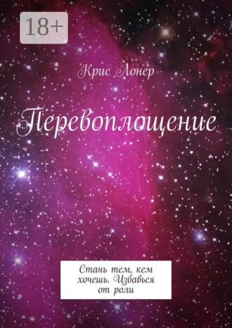Крис Лонер. Перевоплощение. Стань тем, кем хочешь. Избавься от роли