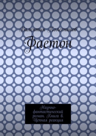 . Фаетон. Научно-фантастический роман. Книга 6. Цепная реакция