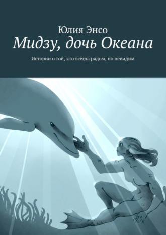 Юлия Энсо. Мидзу, дочь Океана. Истории о той, кто всегда рядом, но невидим