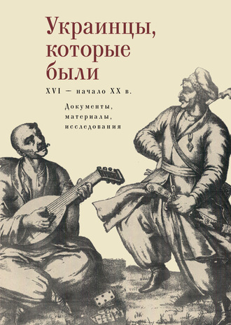 Коллектив авторов. Украинцы, которые были (XVI – начало ХХ века): документы, материалы, исследования