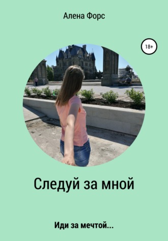 Алена Форс. Следуй за мной. Иди за мечтой