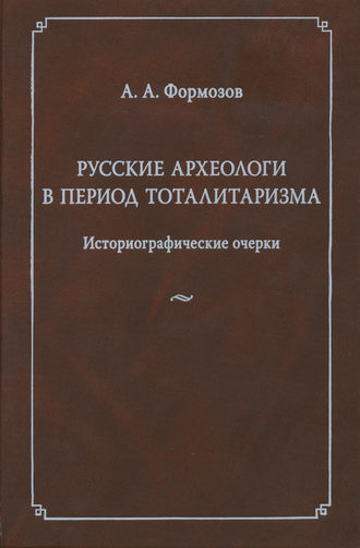 Александр Формозов. Русские археологи в период тоталитаризма. Историографические очерки