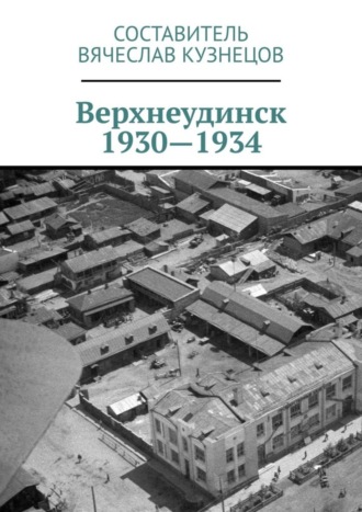 Вячеслав Николаевич Кузнецов. Верхнеудинск. 1930—1934. История города Верхнеудинска в первой половине 1930-х годов