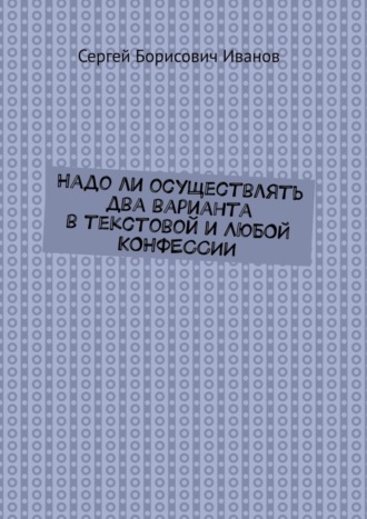 . Надо ли осуществлять два варианта в текстовой и ЛЮБОЙ КОНФЕССИИ
