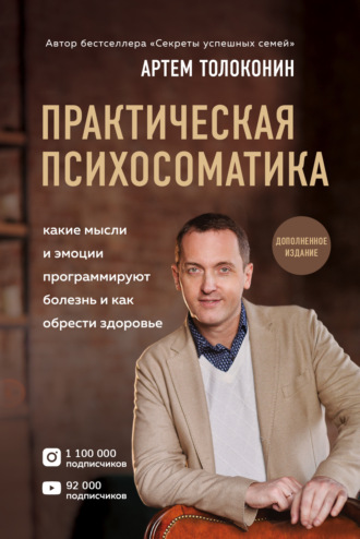 Артем Толоконин. Практическая психосоматика. Какие эмоции и мысли программируют болезнь и как обрести здоровье