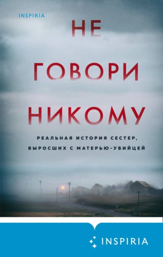 . Не говори никому. Реальная история сестер, выросших с матерью-убийцей