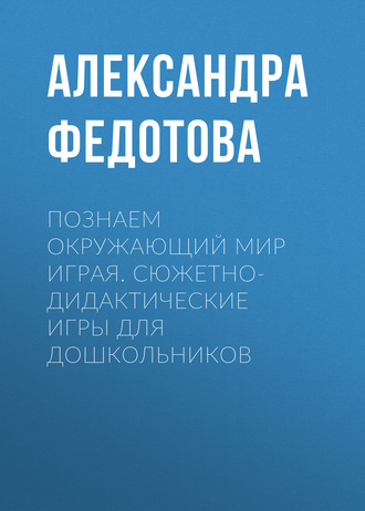 . Познаем окружающий мир играя. Сюжетно-дидактические игры для дошкольников