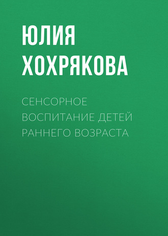 Юлия Хохрякова. Сенсорное воспитание детей раннего возраста