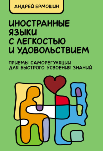 Андрей Ермошин. Иностранные языки с легкостью и удовольствием. Приемы саморегуляции для быстрого усвоения знаний