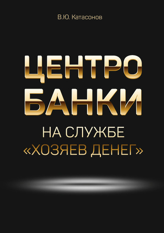 Катасонов Валентин Юрьевич. Центробанки на службе «хозяев денег»