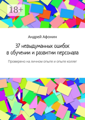 Андрей Афонин. 37 невыдуманных ошибок в обучении и развитии персонала. Проверено на личном опыте и опыте коллег
