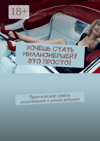 . Хочешь стать миллионершей? это просто! Практические советы решительной и умной девушке