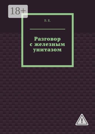 B.R.. Разговор с железным унитазом