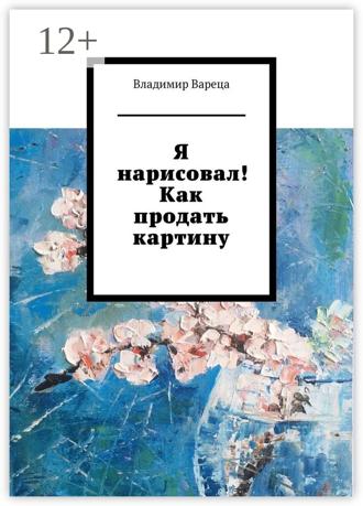 Владимир Вареца. Я нарисовал! Как продать картину