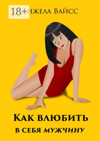 Анжела Вайсс. Как влюбить в себя мужчину